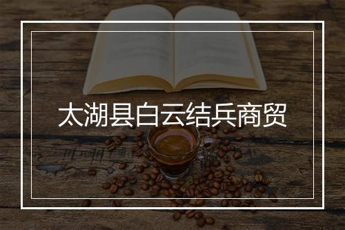 太湖县白云结兵商贸