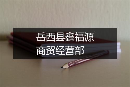 岳西县鑫福源商贸经营部