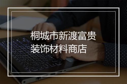 桐城市新渡富贵装饰材料商店