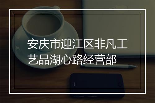 安庆市迎江区非凡工艺品湖心路经营部