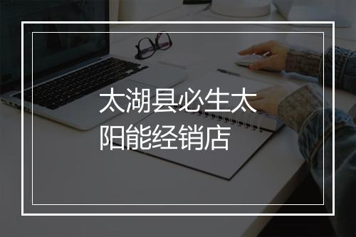 太湖县必生太阳能经销店