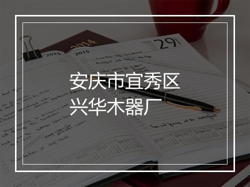安庆市宜秀区兴华木器厂