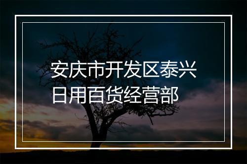 安庆市开发区泰兴日用百货经营部