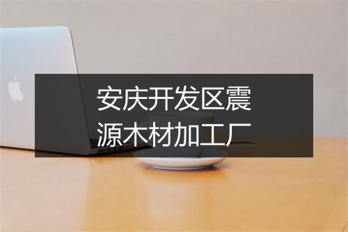 安庆开发区震源木材加工厂