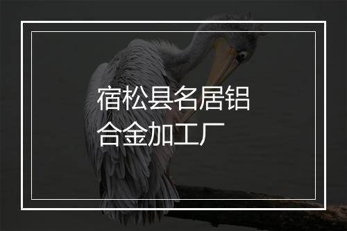 宿松县名居铝合金加工厂