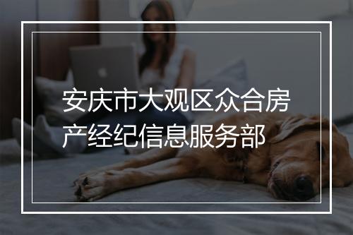 安庆市大观区众合房产经纪信息服务部