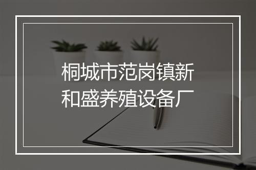 桐城市范岗镇新和盛养殖设备厂