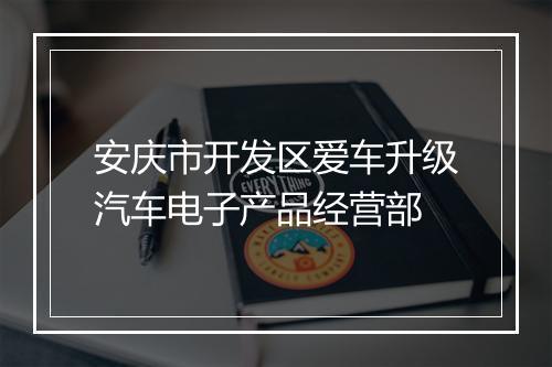 安庆市开发区爱车升级汽车电子产品经营部