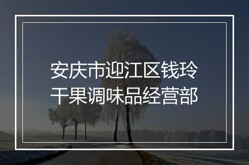 安庆市迎江区钱玲干果调味品经营部