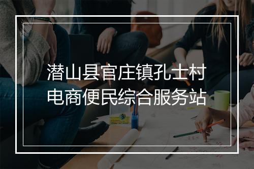 潜山县官庄镇孔士村电商便民综合服务站