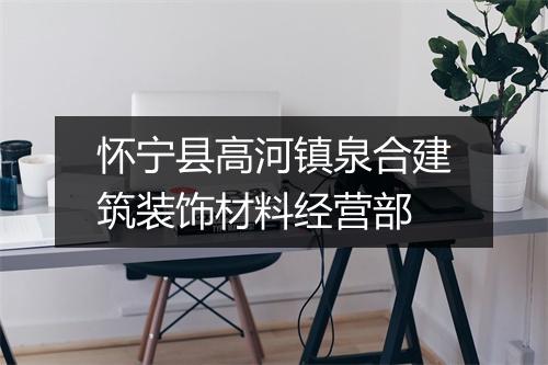 怀宁县高河镇泉合建筑装饰材料经营部