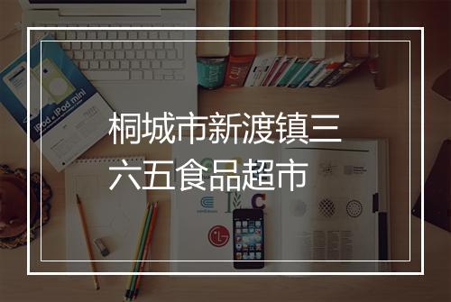 桐城市新渡镇三六五食品超市