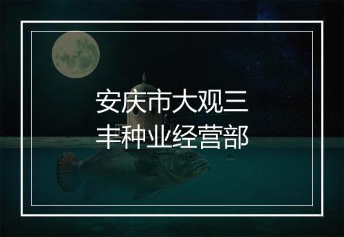 安庆市大观三丰种业经营部