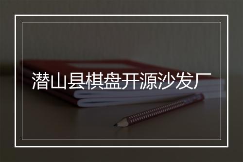 潜山县棋盘开源沙发厂