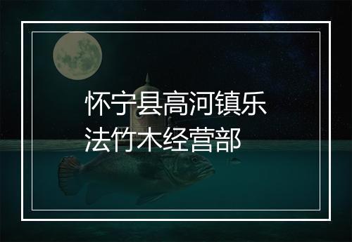 怀宁县高河镇乐法竹木经营部