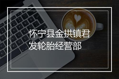 怀宁县金拱镇君发轮胎经营部