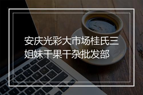 安庆光彩大市场桂氏三姐妹干果干杂批发部