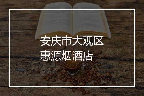 安庆市大观区惠源烟酒店