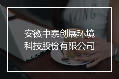 安徽中泰创展环境科技股份有限公司