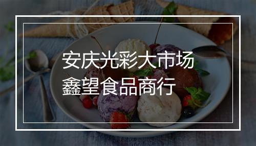 安庆光彩大市场鑫望食品商行