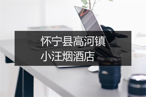 怀宁县高河镇小汪烟酒店