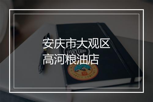 安庆市大观区高河粮油店