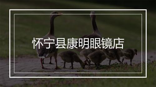 怀宁县康明眼镜店