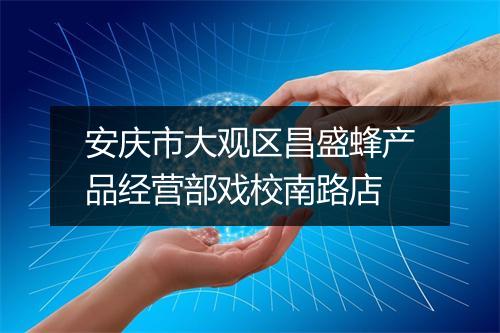 安庆市大观区昌盛蜂产品经营部戏校南路店