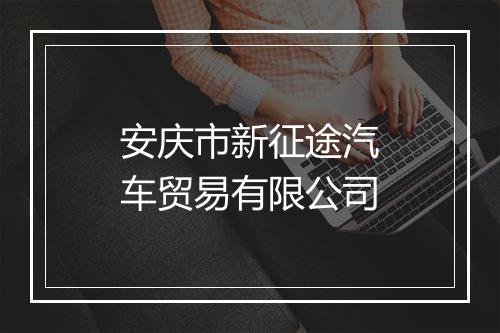 安庆市新征途汽车贸易有限公司