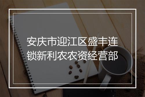 安庆市迎江区盛丰连锁新利农农资经营部