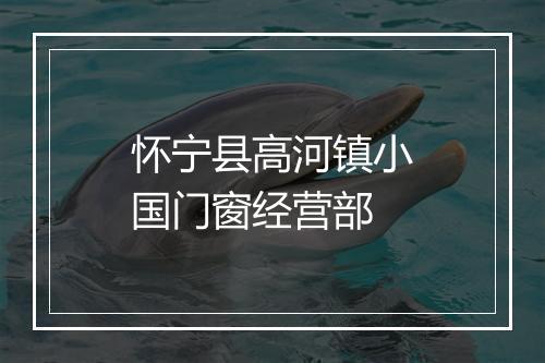 怀宁县高河镇小国门窗经营部