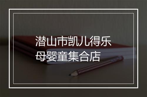 潜山市凯儿得乐母婴童集合店