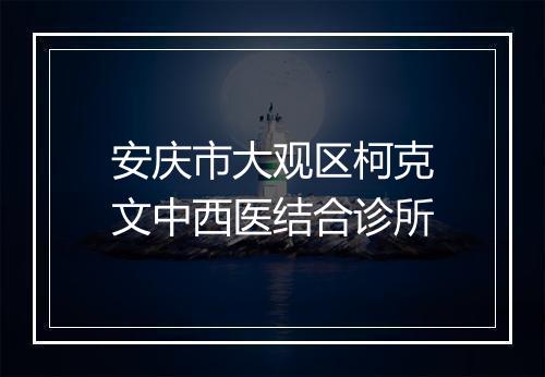 安庆市大观区柯克文中西医结合诊所