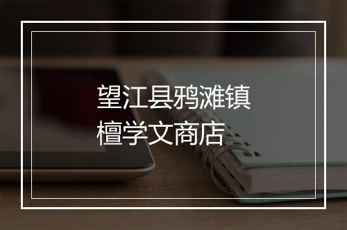 望江县鸦滩镇檀学文商店