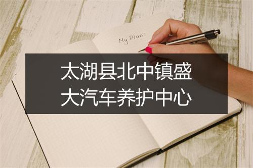 太湖县北中镇盛大汽车养护中心