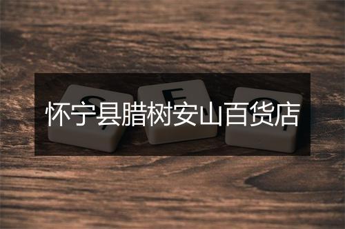怀宁县腊树安山百货店