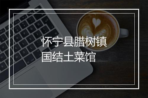 怀宁县腊树镇国结土菜馆