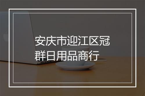 安庆市迎江区冠群日用品商行