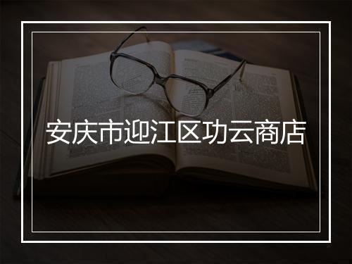 安庆市迎江区功云商店