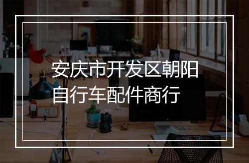 安庆市开发区朝阳自行车配件商行