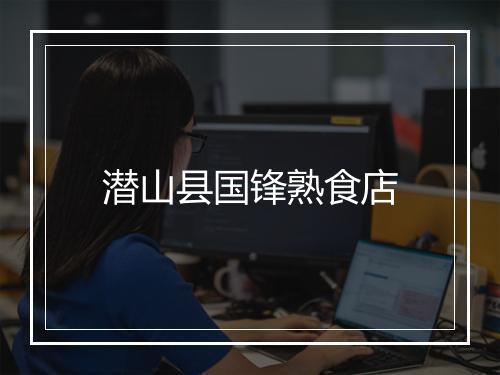 潜山县国锋熟食店