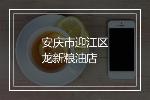 安庆市迎江区龙新粮油店