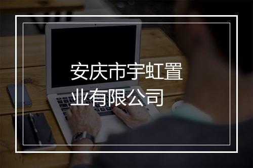 安庆市宇虹置业有限公司