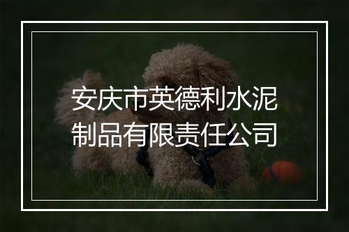 安庆市英德利水泥制品有限责任公司