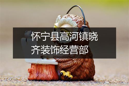 怀宁县高河镇晓齐装饰经营部