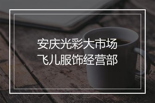 安庆光彩大市场飞儿服饰经营部