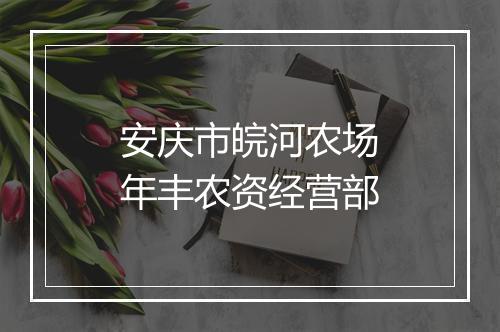 安庆市皖河农场年丰农资经营部
