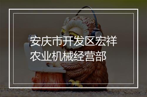 安庆市开发区宏祥农业机械经营部