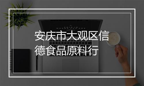 安庆市大观区信德食品原料行