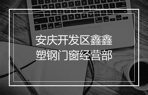 安庆开发区鑫鑫塑钢门窗经营部